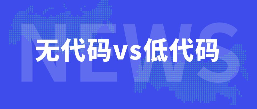 低代码开发平台与无代码开发平台，是企业低成本数字化转型的关键！