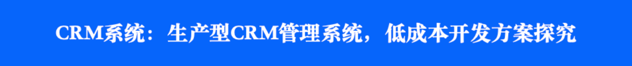 CRM系统：生产型<a href=http://m.limizu.cn target=_blank class=infotextkey>crm管理系统</a>，低成本开发方案探究