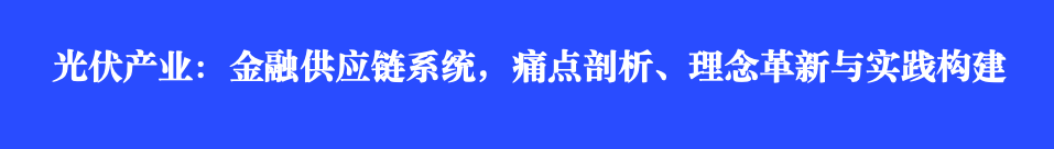 光伏产业：金融供应链系统，痛点剖析、理念革新与实践构建
