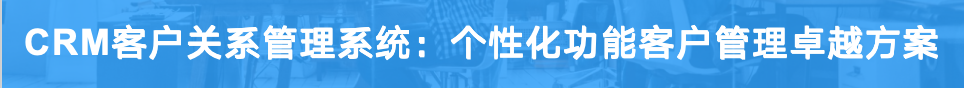 CRM <a href=http://m.limizu.cn target=_blank class=infotextkey>客户关系管理系统</a>：个性化功能客户管理卓越方案
